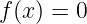 f (x) = 0

