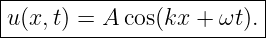 |------------------------|
|u(x,t) = A cos(kx + ωt).|
--------------------------
