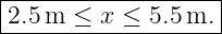 |------------------|
|2.5 m ≤  x ≤ 5.5m. |
--------------------
