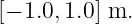 [− 1.0,1.0] m.
