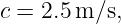 c = 2.5 m/s,
