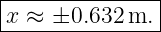 |--------------|
|x ≈ ±0.632 m. |
----------------
