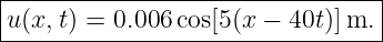 |--------------------------------|
|u(x,t) = 0.006cos[5(x − 40t)]m. |
---------------------------------
