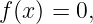 f(x ) = 0,
