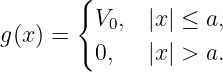        {
         V0,  |x | ≤ a,
g(x) =
         0,   |x | > a.
