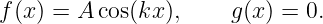 f(x ) = A cos(kx ),    g(x ) = 0.
