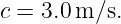 c = 3.0 m/s.

