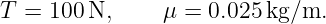 T =  100N,      μ = 0.025kg/m.
