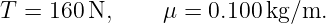 T =  160N,      μ = 0.100kg/m.
