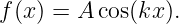 f(x) = A cos(kx ).
