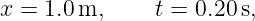 x =  1.0 m,     t = 0.20s,
