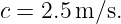 c = 2.5 m/s.
