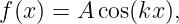 f(x) = A cos(kx ),
