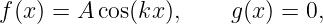 f(x ) = A cos(kx ),    g(x ) = 0,
