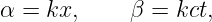 α =  kx,     β = kct,
