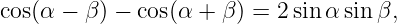 cos(α −  β) − cos(α + β) = 2 sin α sin β,
