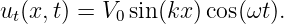 ut(x,t) = V0sin(kx) cos(ωt).
