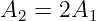 A2 =  2A1
