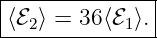 |--------------|
-⟨ℰ2⟩ =-36⟨ℰ1⟩.|

