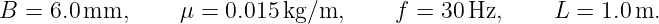 B =  6.0mm,      μ =  0.015 kg/m,      f = 30 Hz,     L =  1.0 m.

