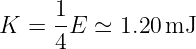 K  = 1-E ≃  1.20 mJ
     4
