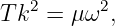 T k2 = μω2,
