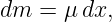 dm  = μ dx,

