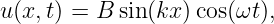 u (x,t) = B sin(kx )cos(ωt),
