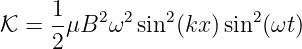      1
𝒦 =  -μB2 ω2 sin2(kx) sin2(ωt)
     2
