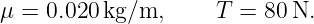 μ = 0.020kg/m,      T =  80N.
