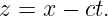 z = x −  ct.
