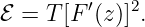ℰ = T [F ′(z )]2.
