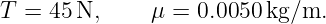 T =  45N,     μ =  0.0050 kg/m.
