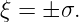 ξ = ± σ.
