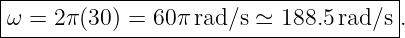 |-------------------------------------|
-ω-=-2π-(30) =-60π-rad/s-≃-188.5-rad/s-.
