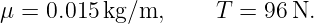 μ = 0.015kg/m,      T =  96N.
