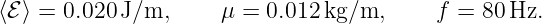 ⟨ℰ ⟩ = 0.020 J/m,      μ = 0.012 kg/m,     f =  80Hz.

