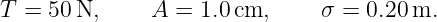 T = 50 N,     A =  1.0cm,     σ =  0.20 m.
