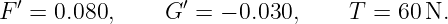 F ′ = 0.080,    G ′ = − 0.030,    T = 60 N.
