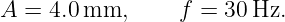 A =  4.0 mm,      f = 30 Hz.
