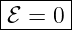 |------|
-ℰ-=-0-|
