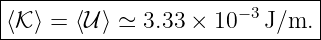 |------------------------------|
-⟨𝒦-⟩ =-⟨𝒰-⟩-≃-3.33 ×-10−3-J/m.|
