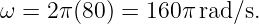 ω =  2π(80) = 160π rad/s.
