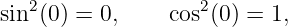 sin2(0) = 0,     cos2(0) = 1,
