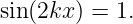 sin(2kx) = 1.

