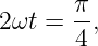        π
2ωt =  4,
