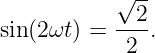            √ --
           --2-
sin(2ωt) =  2 .
