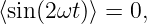 ⟨sin(2ωt)⟩ = 0,
