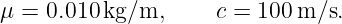 μ =  0.010 kg/m,      c = 100 m/s.
