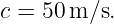c = 50 m/s.
